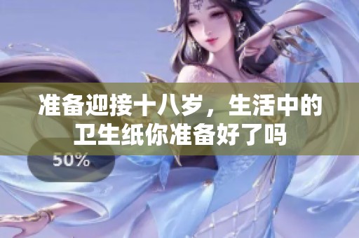 准备迎接十八岁，生活中的卫生纸你准备好了吗