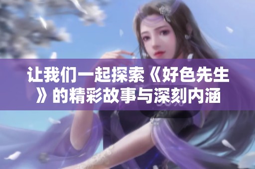 让我们一起探索《好色先生》的精彩故事与深刻内涵