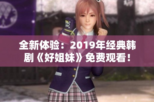 全新体验：2019年经典韩剧《好姐妹》免费观看！