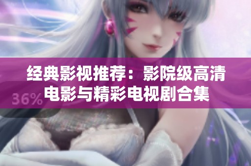 经典影视推荐：影院级高清电影与精彩电视剧合集