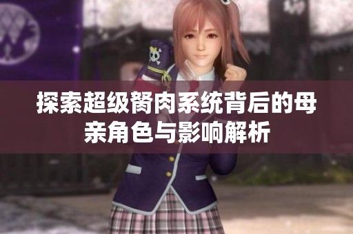 探索超级胬肉系统背后的母亲角色与影响解析