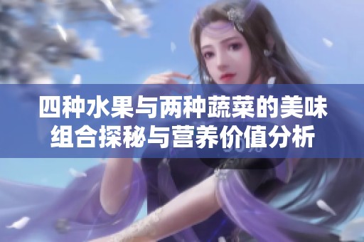 四种水果与两种蔬菜的美味组合探秘与营养价值分析
