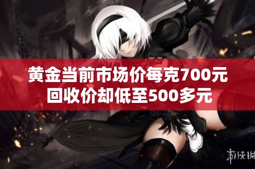 黄金当前市场价每克700元 回收价却低至500多元