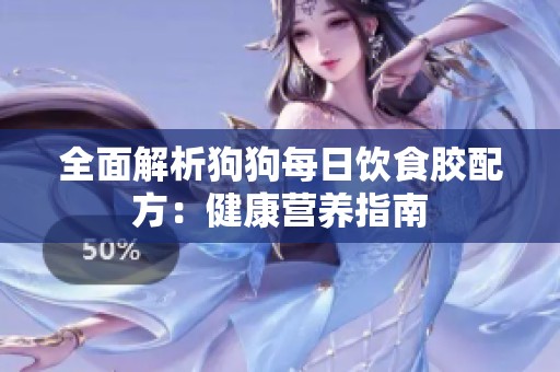 全面解析狗狗每日饮食胶配方：健康营养指南