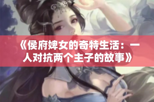 《侯府婢女的奇特生活：一人对抗两个主子的故事》