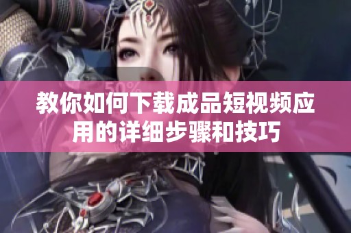 教你如何下载成品短视频应用的详细步骤和技巧