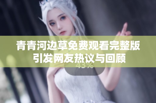 青青河边草免费观看完整版 引发网友热议与回顾