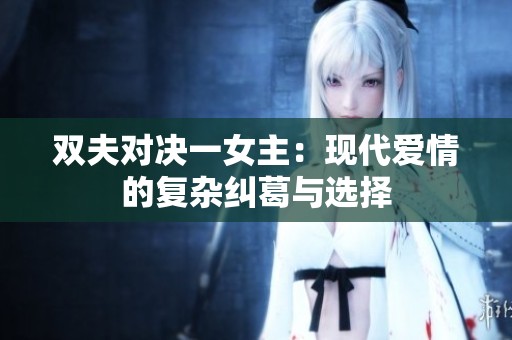 双夫对决一女主：现代爱情的复杂纠葛与选择