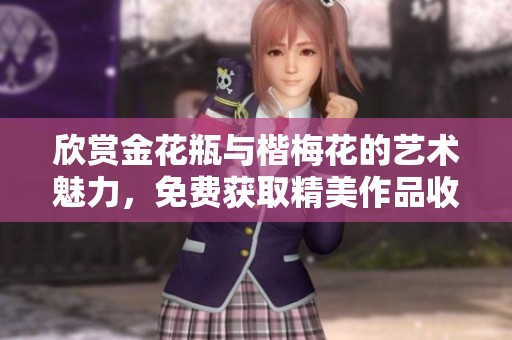 欣赏金花瓶与楷梅花的艺术魅力，免费获取精美作品收藏指南