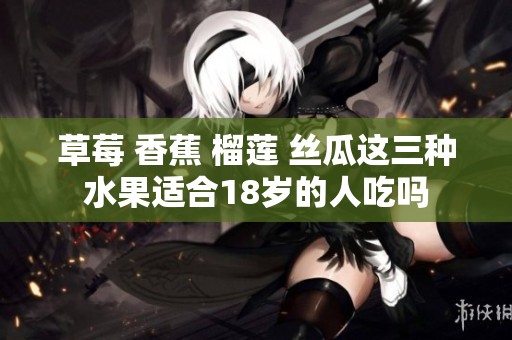 草莓 香蕉 榴莲 丝瓜这三种水果适合18岁的人吃吗