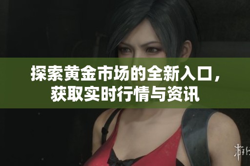 探索黄金市场的全新入口，获取实时行情与资讯
