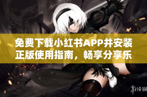 免费下载小红书APP并安装正版使用指南，畅享分享乐趣