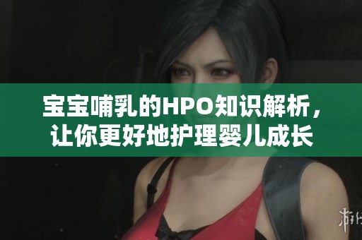 宝宝哺乳的HPO知识解析，让你更好地护理婴儿成长