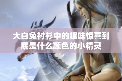 大白兔衬衫中的趣味惊喜到底是什么颜色的小精灵