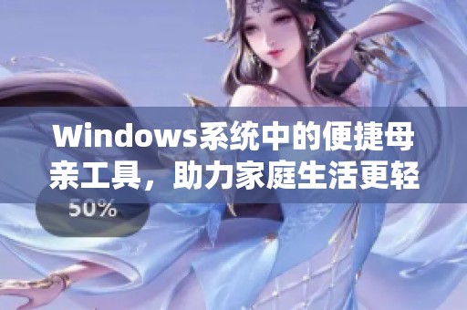 Windows系统中的便捷母亲工具，助力家庭生活更轻松