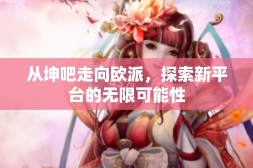 从坤吧走向欧派，探索新平台的无限可能性