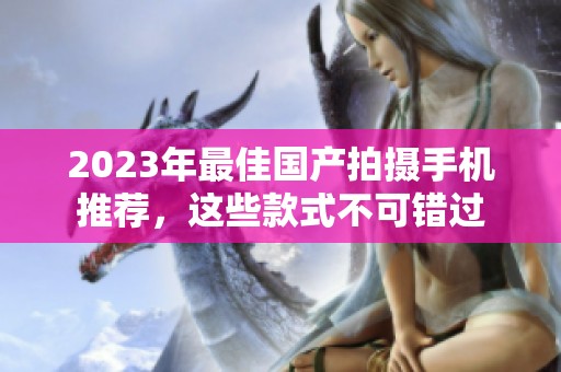 2023年最佳国产拍摄手机推荐，这些款式不可错过
