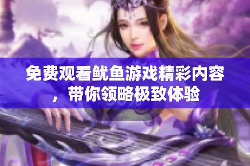 免费观看鱿鱼游戏精彩内容，带你领略极致体验