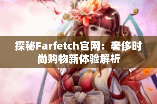 探秘Farfetch官网：奢侈时尚购物新体验解析