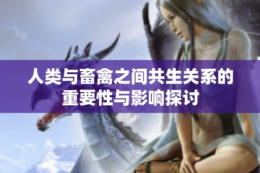 人类与畜禽之间共生关系的重要性与影响探讨