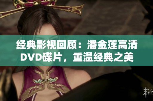 经典影视回顾：潘金莲高清DVD碟片，重温经典之美