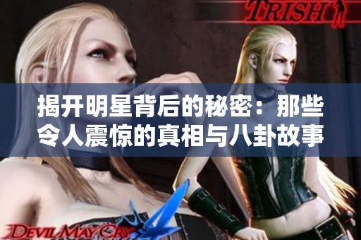 揭开明星背后的秘密：那些令人震惊的真相与八卦故事