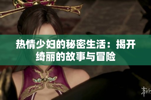 热情少妇的秘密生活：揭开绮丽的故事与冒险
