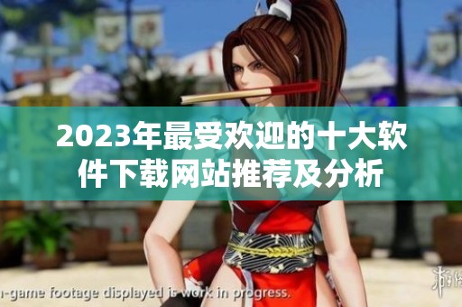 2023年最受欢迎的十大软件下载网站推荐及分析