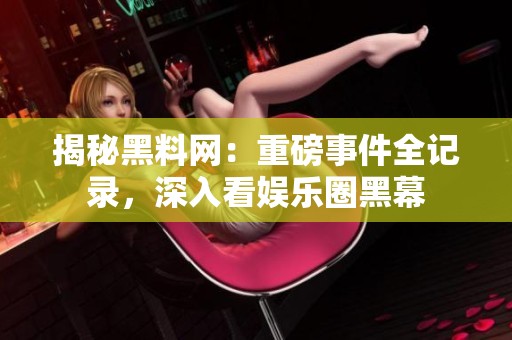 揭秘黑料网：重磅事件全记录，深入看娱乐圈黑幕