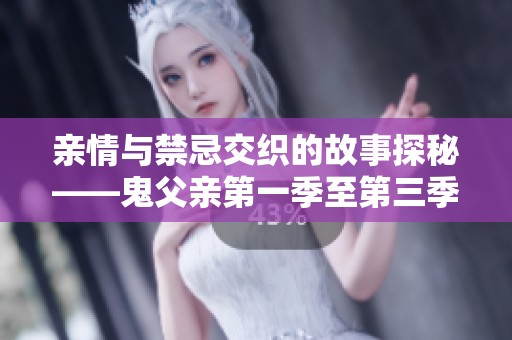 亲情与禁忌交织的故事探秘——鬼父亲第一季至第三季回顾
