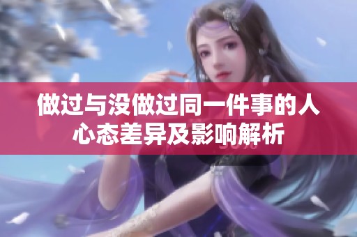 做过与没做过同一件事的人心态差异及影响解析