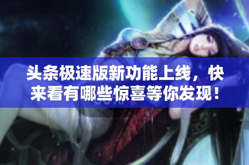 头条极速版新功能上线，快来看有哪些惊喜等你发现！