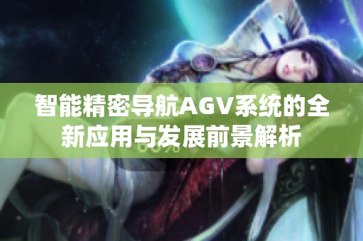 智能精密导航AGV系统的全新应用与发展前景解析