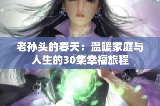 老孙头的春天：温暖家庭与人生的30集幸福旅程