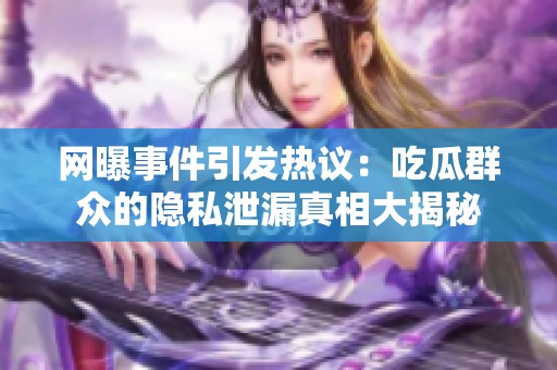 网曝事件引发热议：吃瓜群众的隐私泄漏真相大揭秘