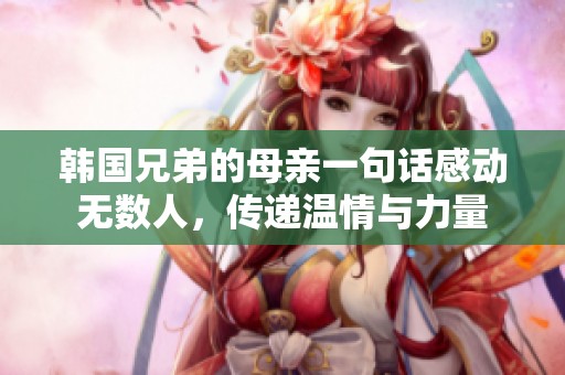 韩国兄弟的母亲一句话感动无数人，传递温情与力量