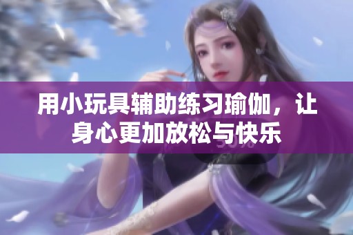 用小玩具辅助练习瑜伽，让身心更加放松与快乐