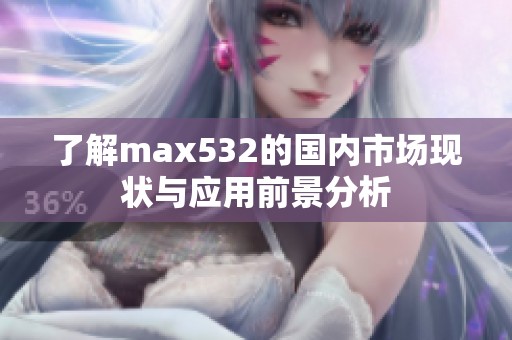 了解max532的国内市场现状与应用前景分析