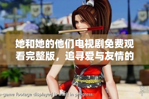 她和她的他们电视剧免费观看完整版，追寻爱与友情的故事