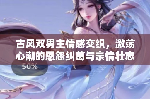 古风双男主情感交织，激荡心潮的恩怨纠葛与豪情壮志
