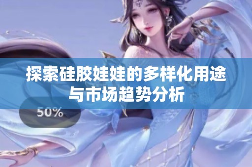 探索硅胶娃娃的多样化用途与市场趋势分析