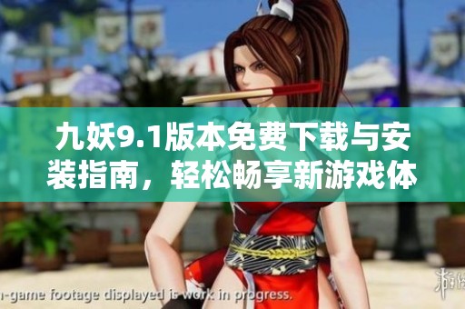 九妖9.1版本免费下载与安装指南，轻松畅享新游戏体验