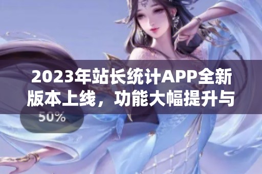 2023年站长统计APP全新版本上线，功能大幅提升与优化