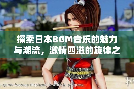 探索日本BGM音乐的魅力与潮流，激情四溢的旋律之旅