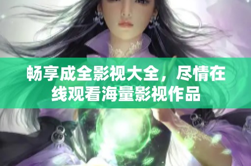 畅享成全影视大全，尽情在线观看海量影视作品