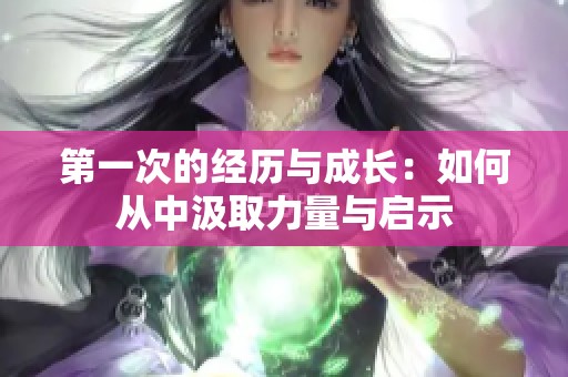 第一次的经历与成长：如何从中汲取力量与启示