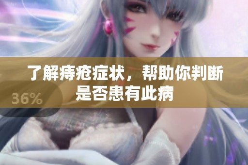了解痔疮症状，帮助你判断是否患有此病