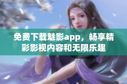 免费下载魅影app，畅享精彩影视内容和无限乐趣