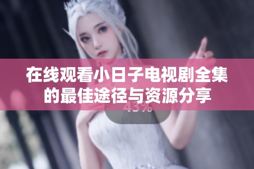 在线观看小日子电视剧全集的最佳途径与资源分享
