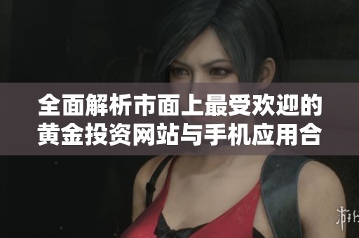 全面解析市面上最受欢迎的黄金投资网站与手机应用合集